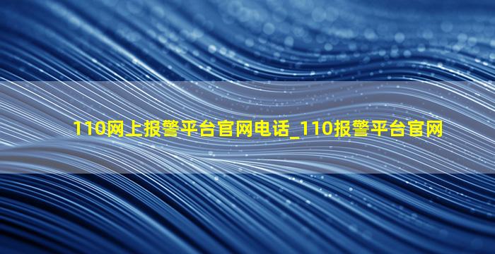 110网上报警平台官网电话_110报警平台官网,110网上报警平台官网电话